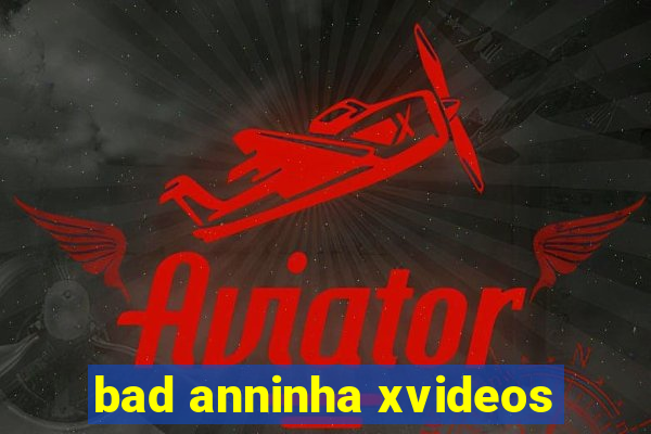 bad anninha xvideos